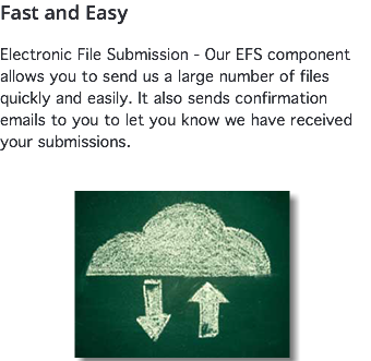 Fast and Easy Electronic File Submission - Our EFS component allows you to send us a large number of files quickly and easily. It also sends confirmation emails to you to let you know we have received your submissions. ﷯